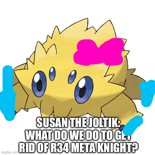 All my homies hate joltik | SUSAN THE JOLTIK: WHAT DO WE DO TO GET RID OF R34 META KNIGHT? | image tagged in all my homies hate joltik | made w/ Imgflip meme maker