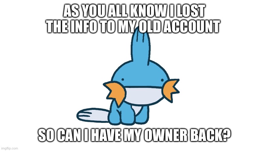 AS YOU ALL KNOW I LOST THE INFO TO MY OLD ACCOUNT; SO CAN I HAVE MY OWNER BACK? | made w/ Imgflip meme maker