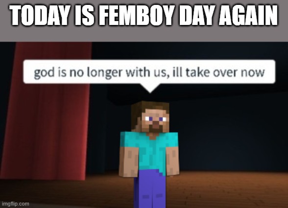 minecraft steve in roblox shall protect us from this menace | TODAY IS FEMBOY DAY AGAIN | image tagged in god is no longer with us ill take over now | made w/ Imgflip meme maker