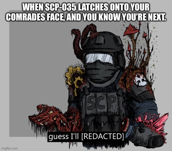 guess I'll [REDACTED] | WHEN SCP-035 LATCHES ONTO YOUR COMRADES FACE, AND YOU KNOW YOU’RE NEXT. | image tagged in guess i'll redacted | made w/ Imgflip meme maker