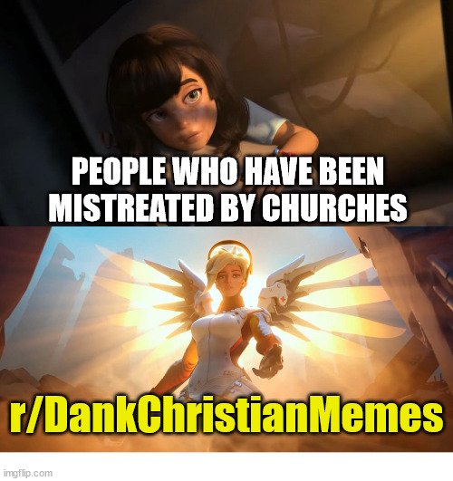 Mercy | PEOPLE WHO HAVE BEEN MISTREATED BY CHURCHES; r/DankChristianMemes | image tagged in overwatch mercy meme,church,god,jesus,angel,christ | made w/ Imgflip meme maker