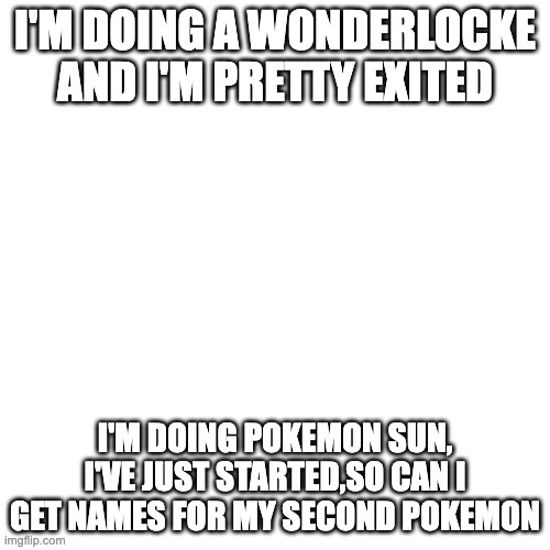 Wonderlocke(rules will be in comments | I'M DOING A WONDERLOCKE AND I'M PRETTY EXITED; I'M DOING POKEMON SUN, I'VE JUST STARTED,SO CAN I GET NAMES FOR MY SECOND POKEMON | image tagged in memes,blank transparent square | made w/ Imgflip meme maker