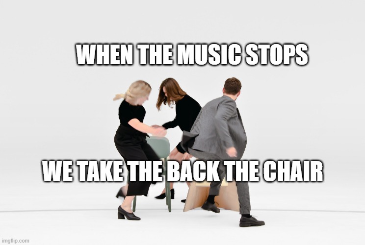 WHEN THE MUSIC STOPS; WE TAKE THE BACK THE CHAIR | made w/ Imgflip meme maker