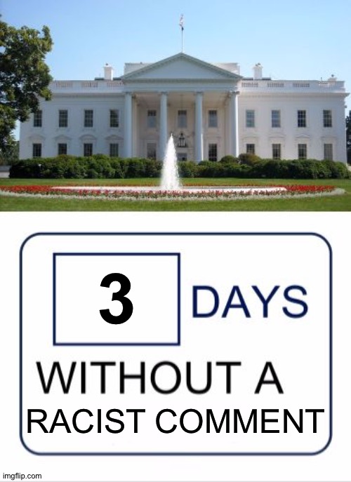 White House days without a | 3; RACIST COMMENT | image tagged in white house days without a | made w/ Imgflip meme maker