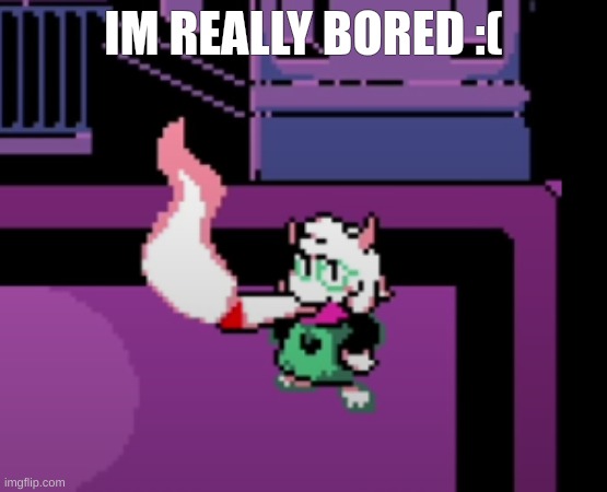 IM REALLY BORED :( | image tagged in weed | made w/ Imgflip meme maker