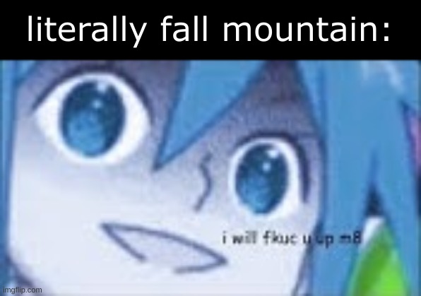 (sorry if it's blurry) | literally fall mountain: | image tagged in i will fkuc u up m8 | made w/ Imgflip meme maker