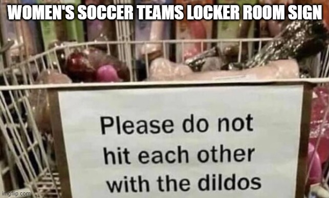 Sign, Sign, every where's a Sign | WOMEN'S SOCCER TEAMS LOCKER ROOM SIGN | image tagged in too funny | made w/ Imgflip meme maker