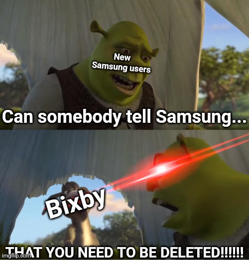 At least to me, Bixby is USELESS. | New Samsung users; Can somebody tell Samsung... Bixby; THAT YOU NEED TO BE DELETED!!!!!! | image tagged in shrek for five minutes | made w/ Imgflip meme maker