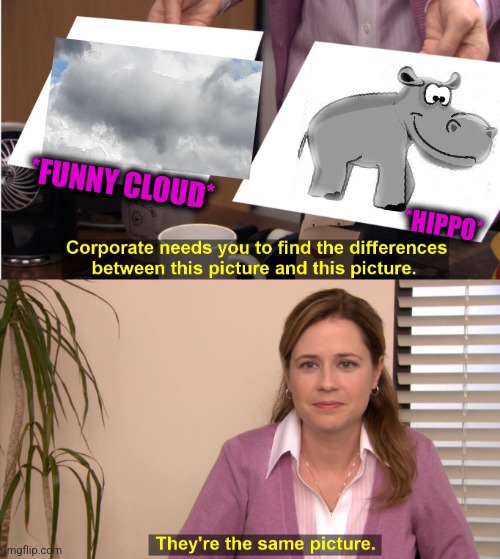 -Funny animals. | *FUNNY CLOUD*; *HIPPO* | image tagged in memes,they're the same picture,soundcloud,hippopotamus,totally looks like,south africa | made w/ Imgflip meme maker