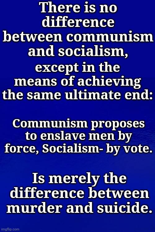 There is no difference between communism and socialism, except in the means of achieving the same ultimate end:; Communism proposes to enslave men by force, Socialism- by vote. Is merely the difference between murder and suicide. | made w/ Imgflip meme maker