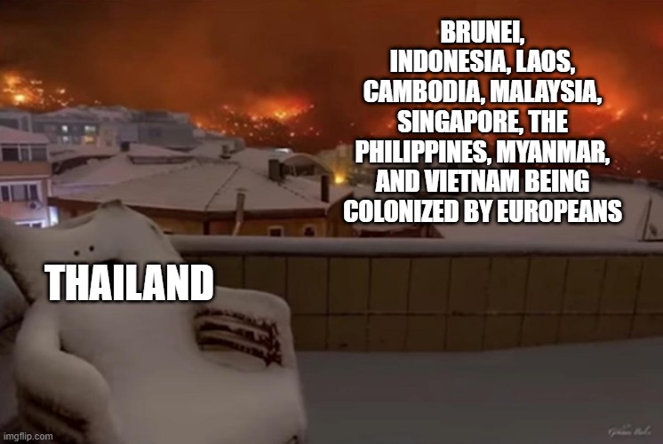 Association of South East Asia Memes | BRUNEI, INDONESIA, LAOS, CAMBODIA, MALAYSIA, SINGAPORE, THE PHILIPPINES, MYANMAR, AND VIETNAM BEING COLONIZED BY EUROPEANS; THAILAND | image tagged in happy chair | made w/ Imgflip meme maker