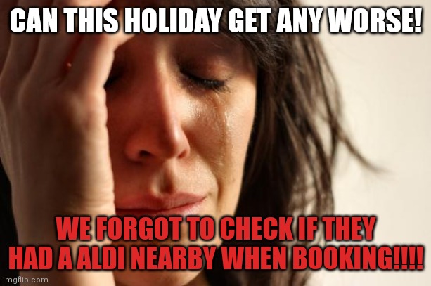 Aldi | CAN THIS HOLIDAY GET ANY WORSE! WE FORGOT TO CHECK IF THEY HAD A ALDI NEARBY WHEN BOOKING!!!! | image tagged in memes,holidays,shopping | made w/ Imgflip meme maker