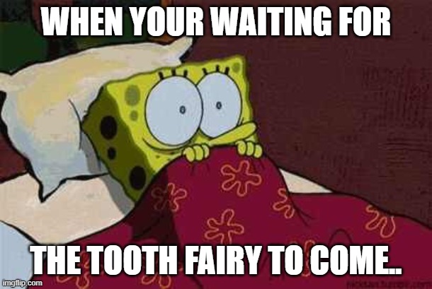 Scared? Who's scared? | WHEN YOUR WAITING FOR; THE TOOTH FAIRY TO COME.. | made w/ Imgflip meme maker