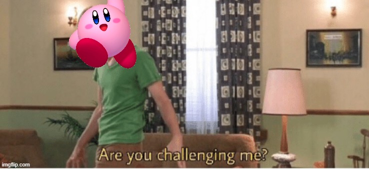 are you challenging me | image tagged in are you challenging me | made w/ Imgflip meme maker