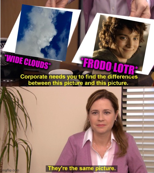 -If ya kno' what I mean. | *WIDE CLOUDS*; *FRODO LOTR* | image tagged in memes,they're the same picture,lotr,surpised frodo,mushroom cloud,totally looks like | made w/ Imgflip meme maker