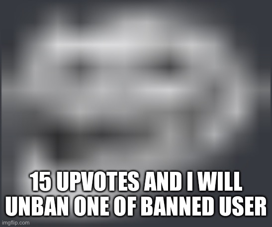 Extremely Low Quality Troll Face | 15 UPVOTES AND I WILL UNBAN ONE OF BANNED USER | image tagged in extremely low quality troll face | made w/ Imgflip meme maker