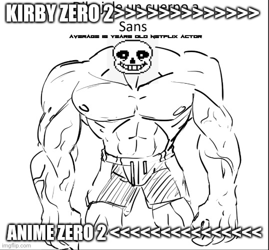 Dibujale un cuerpo a Sans | KIRBY ZERO 2>>>>>>>>>>>>>; ANIME ZERO 2 <<<<<<<<<<<<<<< | image tagged in dibujale un cuerpo a sans | made w/ Imgflip meme maker