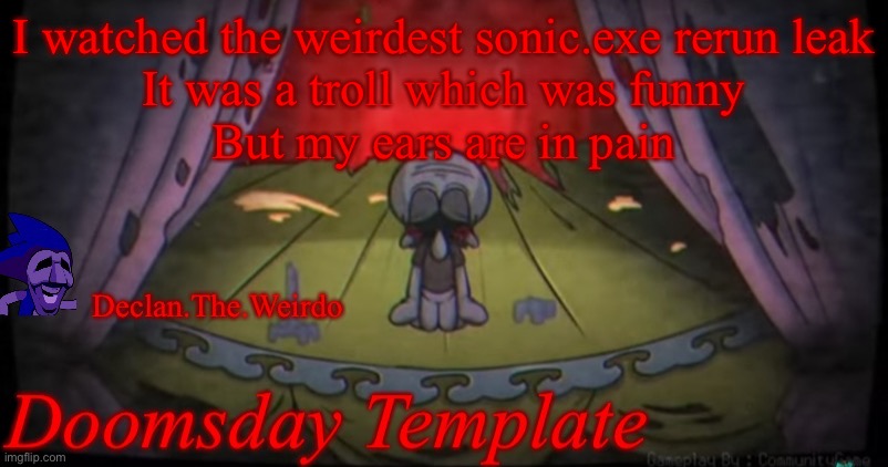 I watched the weirdest sonic.exe rerun leak
It was a troll which was funny
But my ears are in pain | image tagged in aaaaaahhhhhhhhhhhhhhhhhhhhhhhh | made w/ Imgflip meme maker