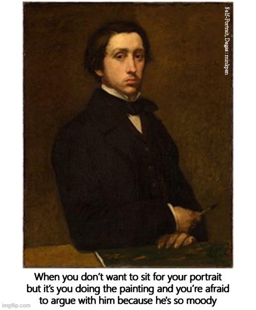 Self-Portrait | Self-Portrait, Degas: minkpen; When you don’t want to sit for your portrait
but it’s you doing the painting and you’re afraid
to argue with him because he's so moody | image tagged in art memes,degas,painting,moody,impressionism,selfie | made w/ Imgflip meme maker
