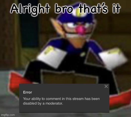 wah male | Alright bro that’s it | image tagged in wah male | made w/ Imgflip meme maker
