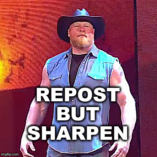 Just so you know, this is the origanal | REPOST BUT SHARPEN | image tagged in cowboy brock lesnar | made w/ Imgflip meme maker