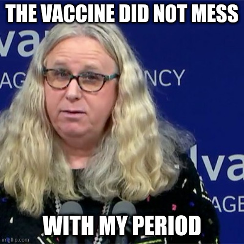 Rachel Levine | THE VACCINE DID NOT MESS; WITH MY PERIOD | image tagged in rachel levine | made w/ Imgflip meme maker