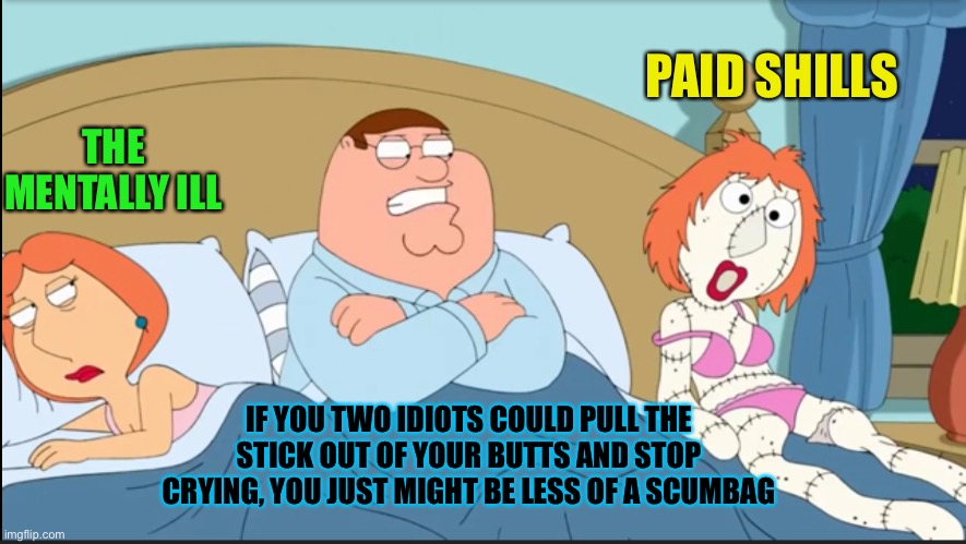 When you thought ww1 had the lost generation,there are some truly damaged and incompetent ppl obsessing over political tribalism | PAID SHILLS; THE MENTALLY ILL; IF YOU TWO IDIOTS COULD PULL THE STICK OUT OF YOUR BUTTS AND STOP CRYING, YOU JUST MIGHT BE LESS OF A SCUMBAG | image tagged in they just want to fight,no never enjoy happiness,commies going to commie | made w/ Imgflip meme maker