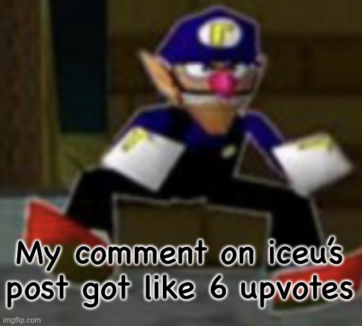wah male | My comment on iceu’s post got like 6 upvotes | image tagged in wah male | made w/ Imgflip meme maker