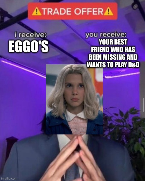 Eleven meme | YOUR BEST FRIEND WHO HAS BEEN MISSING AND WANTS TO PLAY D&D; EGGO'S | image tagged in i receive you receive,eleven stranger things | made w/ Imgflip meme maker