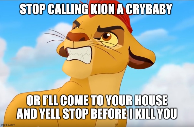 An angry Message from haters who called kion a crybaby!!!! | STOP CALLING KION A CRYBABY; OR I’LL COME TO YOUR HOUSE AND YELL STOP BEFORE I KILL YOU | image tagged in kion the snowflake | made w/ Imgflip meme maker