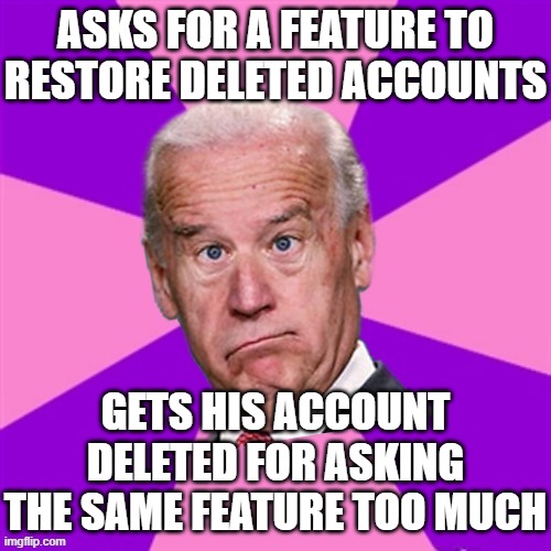 JoKe Biden - Confused President Pudd'in Head | ASKS FOR A FEATURE TO RESTORE DELETED ACCOUNTS GETS HIS ACCOUNT DELETED FOR ASKING THE SAME FEATURE TOO MUCH | image tagged in joke biden - confused president pudd'in head | made w/ Imgflip meme maker