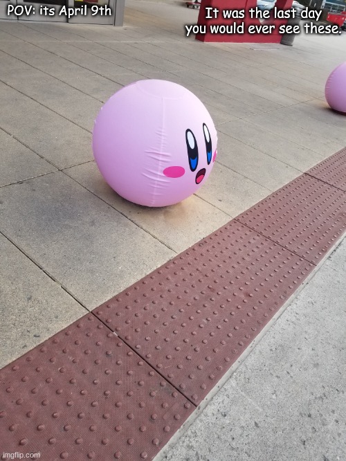 Kirby Ball | It was the last day you would ever see these. POV: its April 9th | image tagged in kirby ballard cover | made w/ Imgflip meme maker