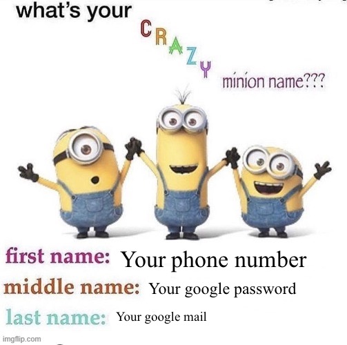 what's your crazy minion name | Your phone number; Your google password; Your google mail | image tagged in what's your crazy minion name | made w/ Imgflip meme maker