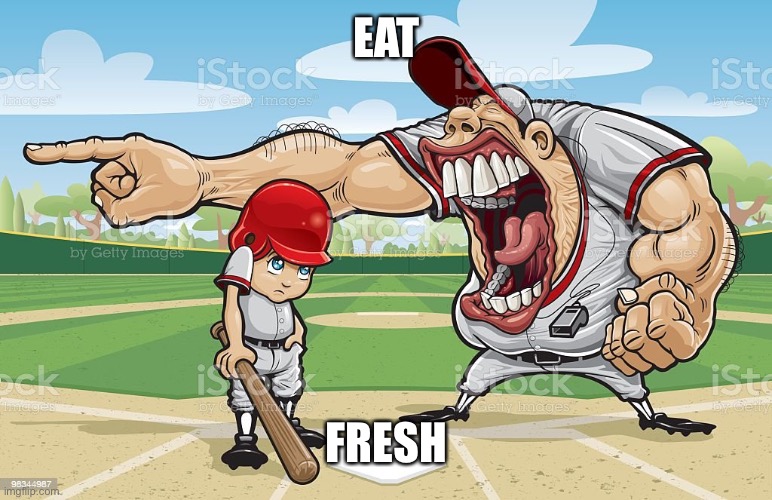 Baseball coach yelling at kid | EAT; FRESH | image tagged in baseball coach yelling at kid | made w/ Imgflip meme maker