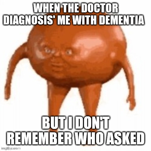 Who? ASKED | WHEN THE DOCTOR DIAGNOSIS' ME WITH DEMENTIA; BUT I DON'T REMEMBER WHO ASKED | image tagged in funny,funny memes,fun,memes,who asked,cursed image | made w/ Imgflip meme maker