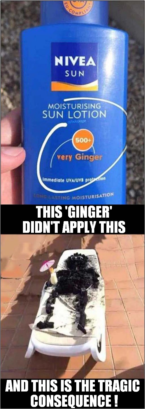 A Crispy Ginger ! | THIS 'GINGER' DIDN'T APPLY THIS; AND THIS IS THE TRAGIC
 CONSEQUENCE ! | image tagged in heatwave,crispy,gingers,sun tan lotion,dark humour | made w/ Imgflip meme maker