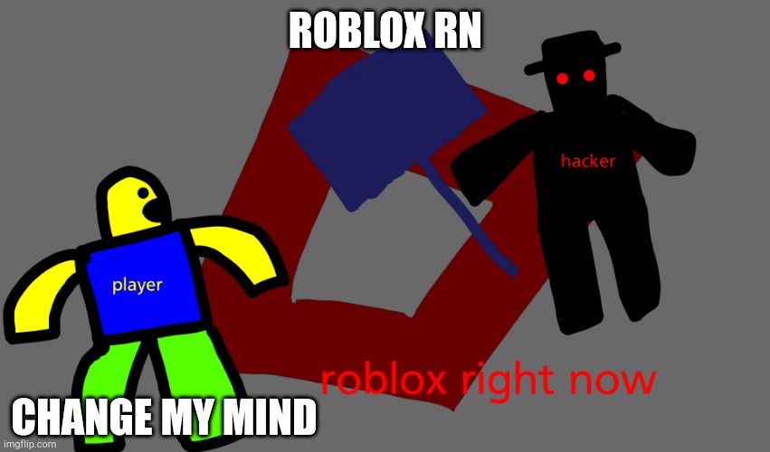 literally roblox at this very moment (yes I'm back) | ROBLOX RN; CHANGE MY MIND | image tagged in roblox,banned from roblox,hackers,roblox noob,what can i say except aaaaaaaaaaa | made w/ Imgflip meme maker