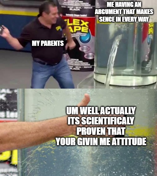 um well actually | ME HAVING AN ARGUMENT THAT MAKES SENCE IN EVERY WAY; MY PARENTS; UM WELL ACTUALLY ITS SCIENTIFICALY PROVEN THAT YOUR GIVIN ME ATTITUDE | image tagged in flex tape | made w/ Imgflip meme maker