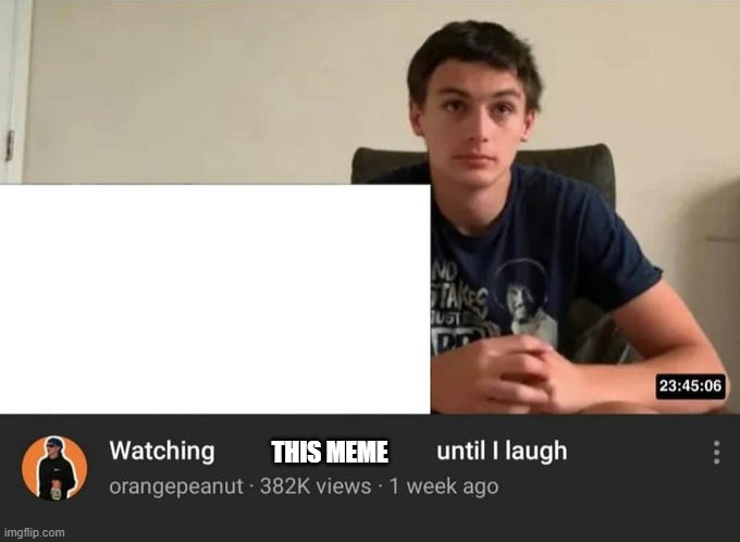 watching until i laugh | THIS MEME | image tagged in watching until i laugh | made w/ Imgflip meme maker