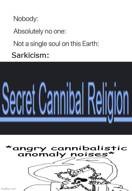 SaRkIcIsM | Sarkicism: | image tagged in nobody absolutely no one,cannibalism,scp meme,scp-49 the only cure is death | made w/ Imgflip meme maker