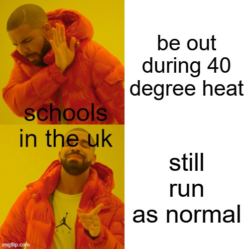 Stay safe during the heatwave ;) |  be out during 40 degree heat; schools in the uk; still run as normal | image tagged in memes,drake hotline bling,heatwave,schools | made w/ Imgflip meme maker