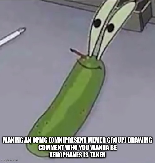 Pickle Krabs | MAKING AN OPMG (OMNIPRESENT MEMER GROUP) DRAWING
COMMENT WHO YOU WANNA BE
XENOPHANES IS TAKEN | image tagged in pickle krabs | made w/ Imgflip meme maker