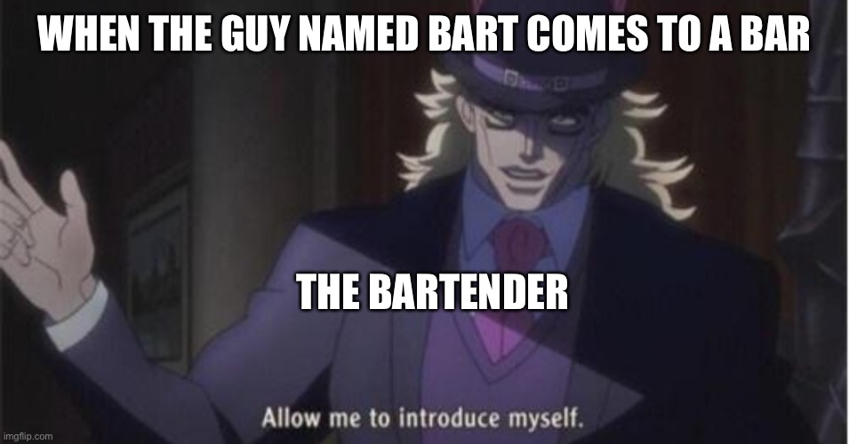 Hopefully people will get it |  WHEN THE GUY NAMED BART COMES TO A BAR; THE BARTENDER | image tagged in allow me to introduce myself jojo,bar,jojo's bizarre adventure,bartender,bart | made w/ Imgflip meme maker