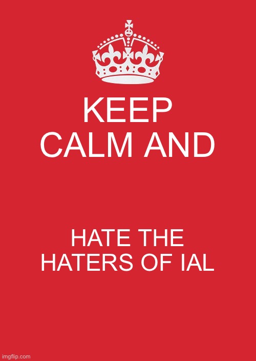 Keep Calm And Carry On Red Meme | KEEP CALM AND; HATE THE HATERS OF IAL | image tagged in memes,keep calm and carry on red | made w/ Imgflip meme maker