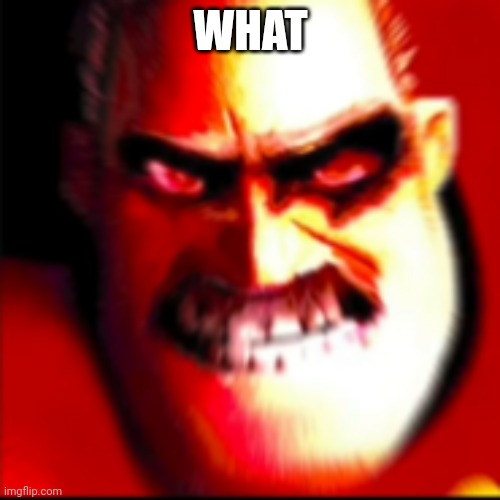 Mr incredible Pissed Off | WHAT | image tagged in mr incredible pissed off | made w/ Imgflip meme maker