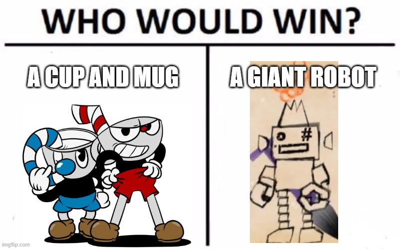 fixed so i wont beg for upvotes | A CUP AND MUG; A GIANT ROBOT | image tagged in memes,who would win,osorezan 1999,mojib ribbon,cuphead | made w/ Imgflip meme maker