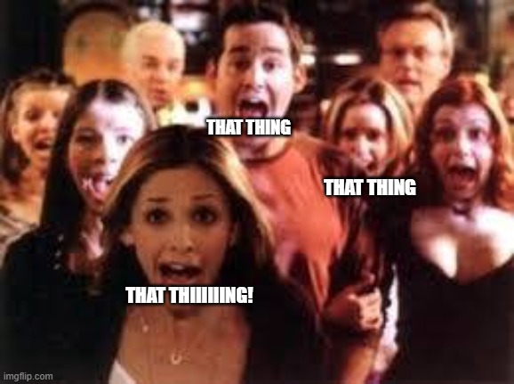 every few episodes they go on a that thing binge |  THAT THING; THAT THING; THAT THIIIIIING! | image tagged in buffy | made w/ Imgflip meme maker