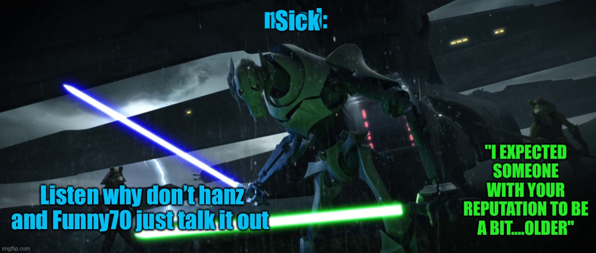 General_Grievous270 | Sick; Listen why don’t hanz and Funny70 just talk it out | image tagged in general_grievous270 | made w/ Imgflip meme maker