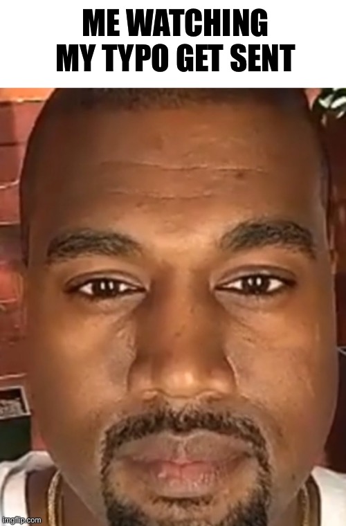 Why |  ME WATCHING MY TYPO GET SENT | image tagged in kanye west stare,typo,funny memes,kanye west,typing,oh wow are you actually reading these tags | made w/ Imgflip meme maker