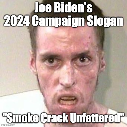 crackhead | Joe Biden's 2024 Campaign Slogan; "Smoke Crack Unfettered" | image tagged in crackhead | made w/ Imgflip meme maker